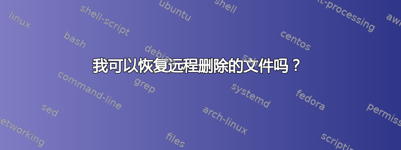 我可以恢复远程删除的文件吗？