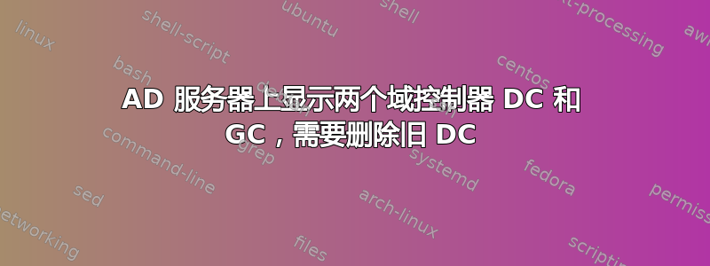 AD 服务器上显示两个域控制器 DC 和 GC，需要删除旧 DC