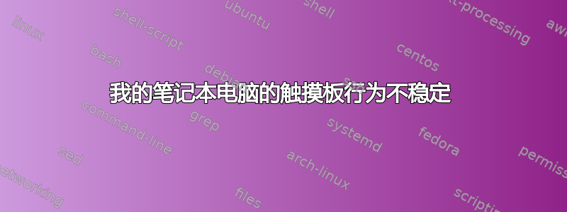 我的笔记本电脑的触摸板行为不稳定