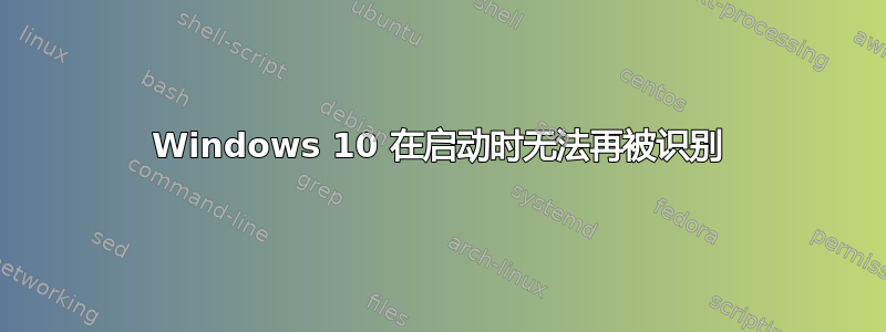 Windows 10 在启动时无法再被识别