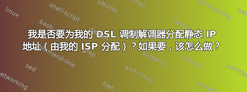 我是否要为我的 DSL 调制解调器分配静态 IP 地址（由我的 ISP 分配）？如果要，该怎么做？