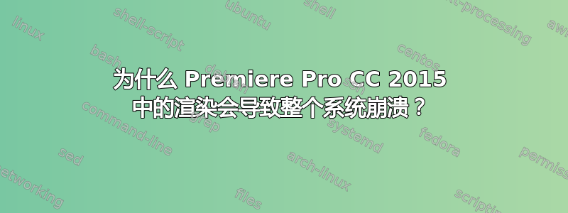 为什么 Premiere Pro CC 2015 中的渲染会导致整个系统崩溃？