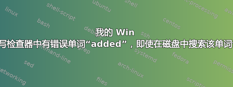 我的 Win 7“默认”拼写检查器中有错误单词“added”，即使在磁盘中搜索该单词也找不到它