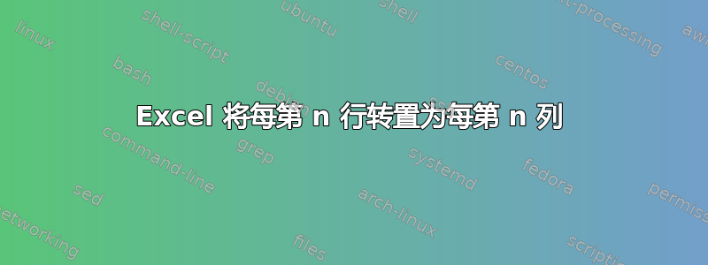 Excel 将每第 n 行转置为每第 n 列