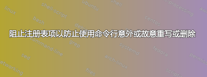 阻止注册表项以防止使用命令行意外或故意重写或删除