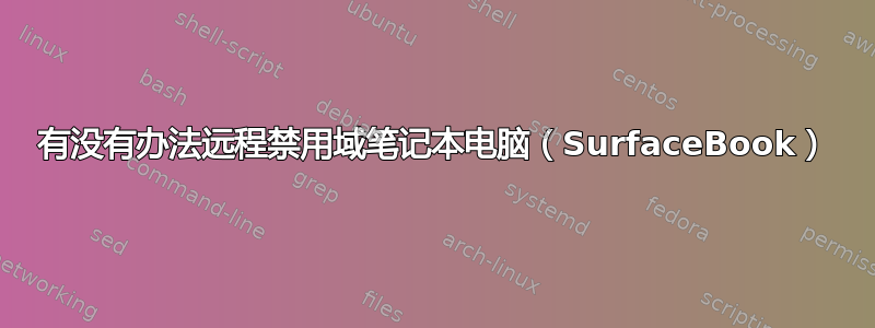 有没有办法远程禁用域笔记本电脑（SurfaceBook）