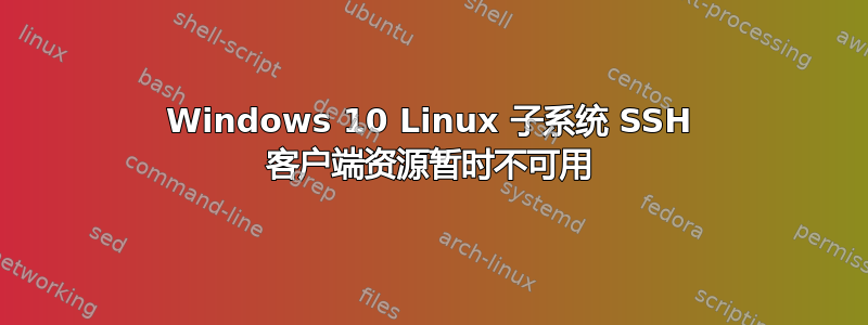 Windows 10 Linux 子系统 SSH 客户端资源暂时不可用