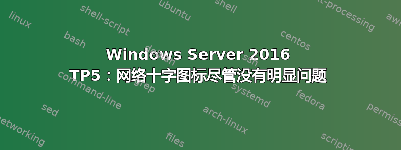 Windows Server 2016 TP5：网络十字图标尽管没有明显问题