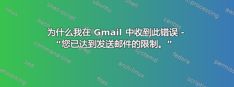 为什么我在 Gmail 中收到此错误 - “您已达到发送邮件的限制。” 