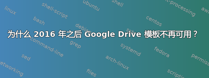 为什么 2016 年之后 Google Drive 模板不再可用？