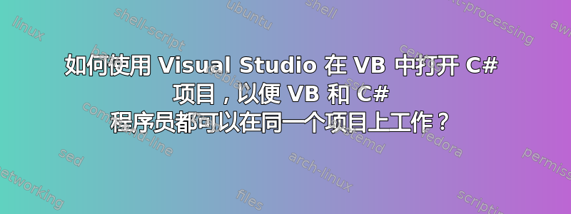 如何使用 Visual Studio 在 VB 中打开 C# 项目，以便 VB 和 C# 程序员都可以在同一个项目上工作？