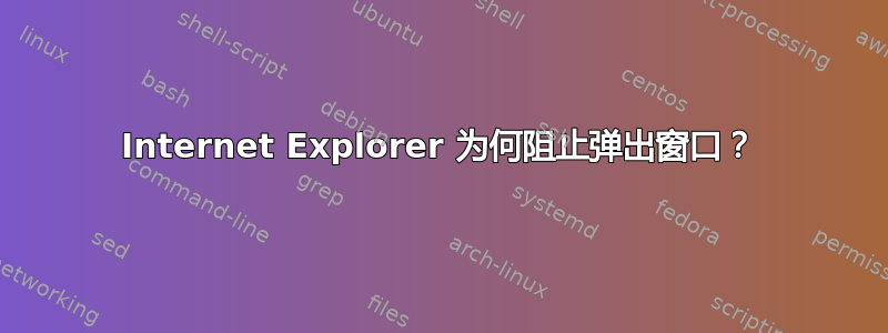 Internet Explorer 为何阻止弹出窗口？