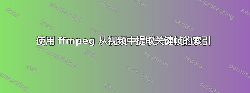 使用 ffmpeg 从视频中提取关键帧的索引