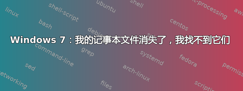 Windows 7：我的记事本文件消失了，我找不到它们