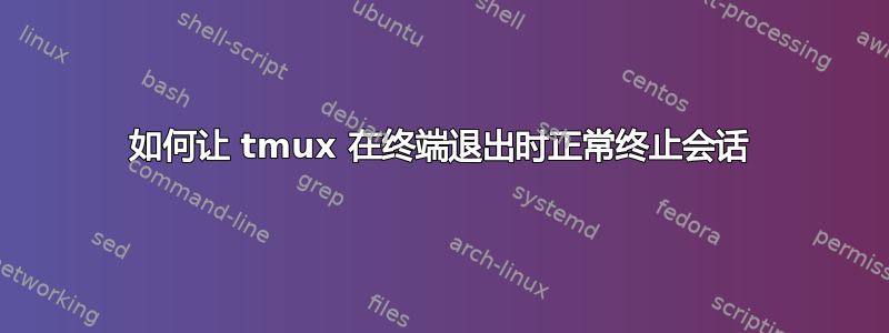 如何让 tmux 在终端退出时正常终止会话