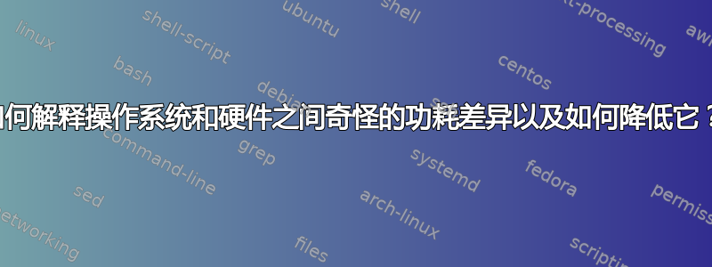 如何解释操作系统和硬件之间奇怪的功耗差异以及如何降低它？