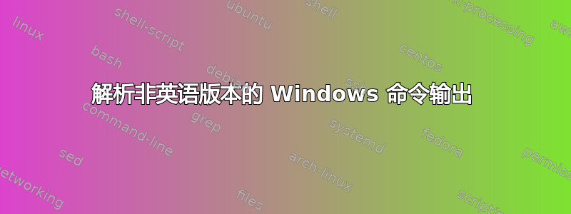 解析非英语版本的 Windows 命令输出