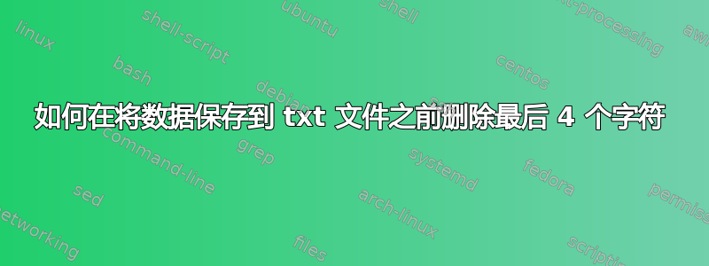 如何在将数据保存到 txt 文件之前删除最后 4 个字符