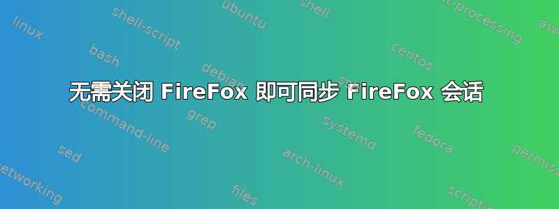 无需关闭 FireFox 即可同步 FireFox 会话