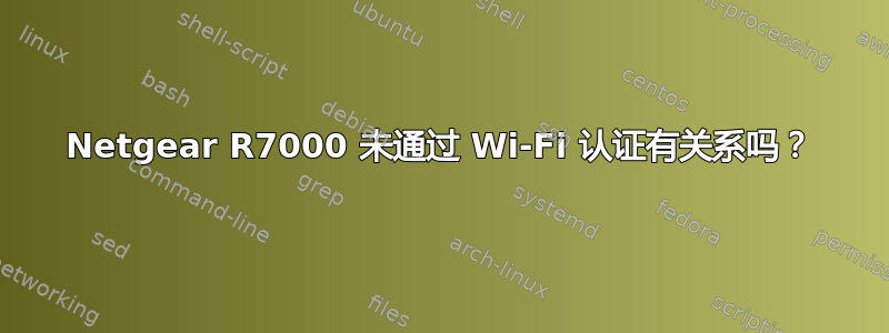 Netgear R7000 未通过 Wi-Fi 认证有关系吗？