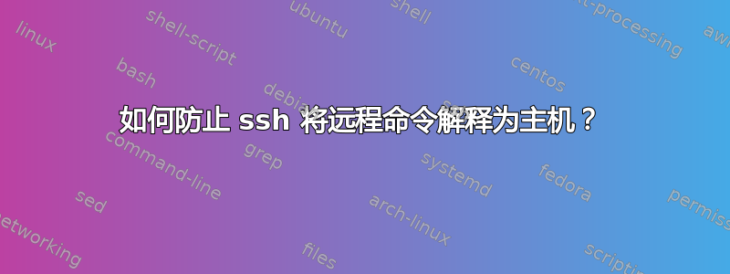 如何防止 ssh 将远程命令解释为主机？