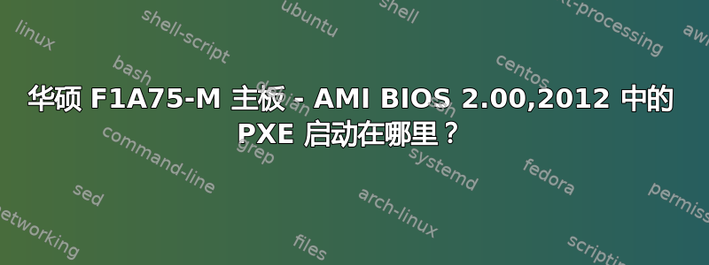 华硕 F1A75-M 主板 - AMI BIOS 2.00,2012 中的 PXE 启动在哪里？