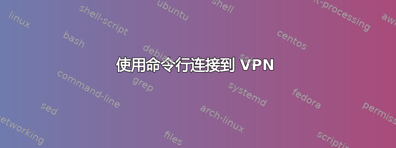 使用命令行连接到 VPN