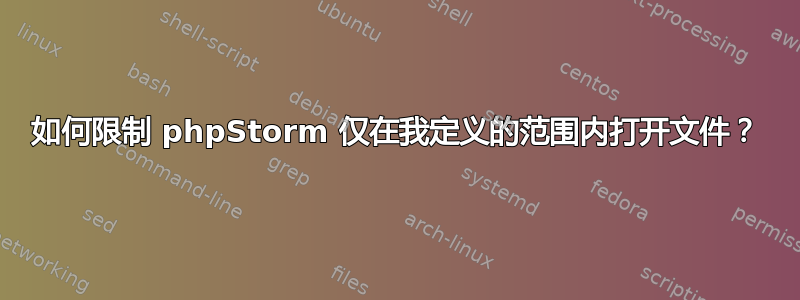 如何限制 phpStorm 仅在我定义的范围内打开文件？