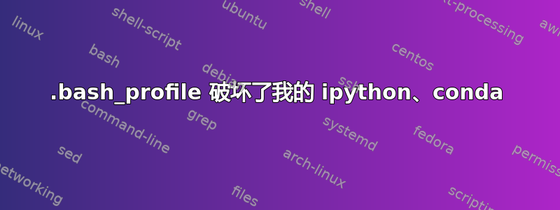 .bash_profile 破坏了我的 ipython、conda