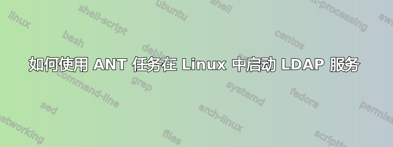 如何使用 ANT 任务在 Linux 中启动 LDAP 服务