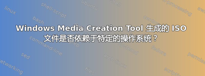 Windows Media Creation Tool 生成的 ISO 文件是否依赖于特定的操作系统？