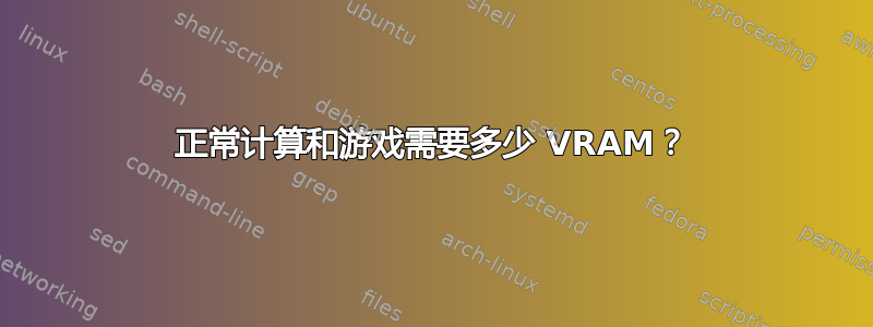 正常计算和游戏需要多少 VRAM？