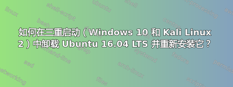 如何在三重启动（Windows 10 和 Kali Linux 2）中卸载 Ubuntu 16.04 LTS 并重新安装它？