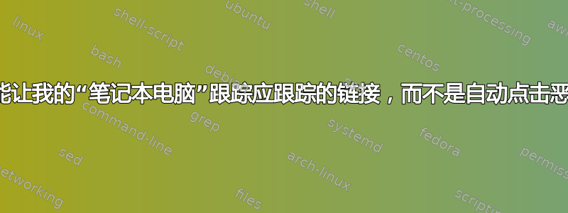 我怎样才能让我的“笔记本电脑”跟踪应跟踪的链接，而不是自动点击恶意链接？