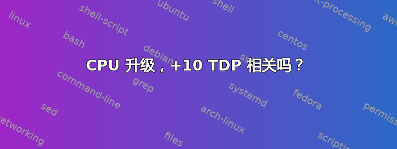 CPU 升级，+10 TDP 相关吗？