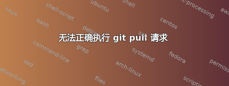 无法正确执行 git pull 请求