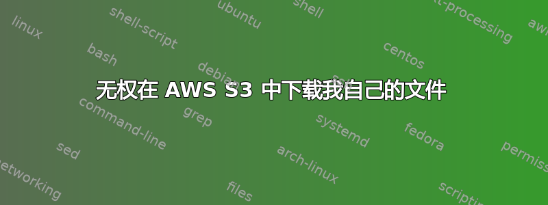 无权在 AWS S3 中下载我自己的文件