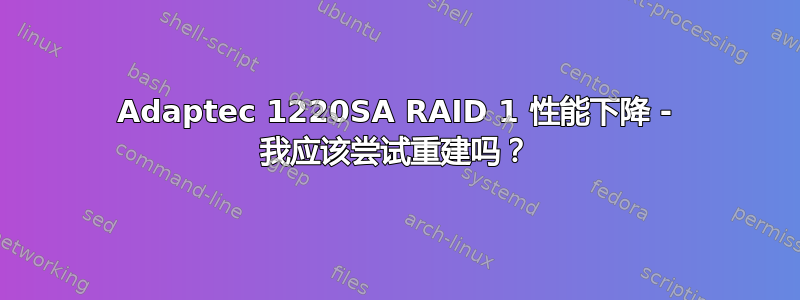 Adaptec 1220SA RAID 1 性能下降 - 我应该尝试重建吗？