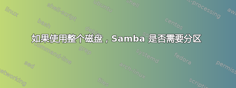 如果使用整个磁盘，Samba 是否需要分区