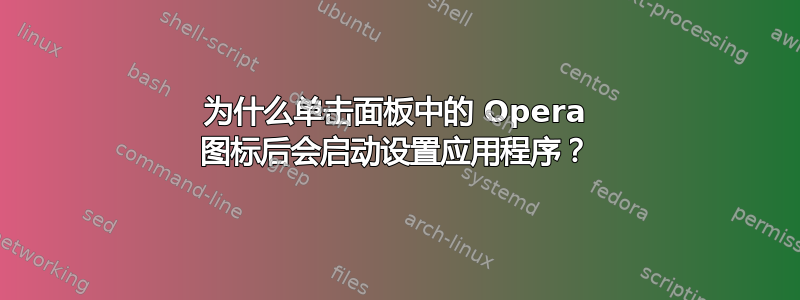 为什么单击面板中的 Opera 图标后会启动设置应用程序？