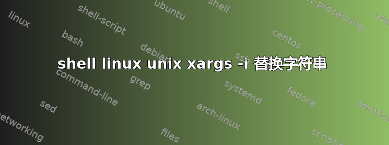 shell linux unix xargs -i 替换字符串