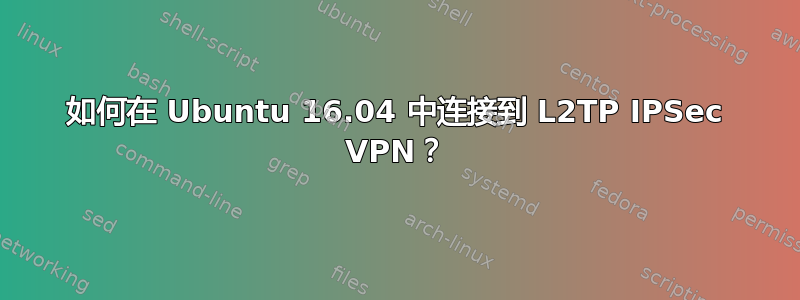 如何在 Ubuntu 16.04 中连接到 L2TP IPSec VPN？