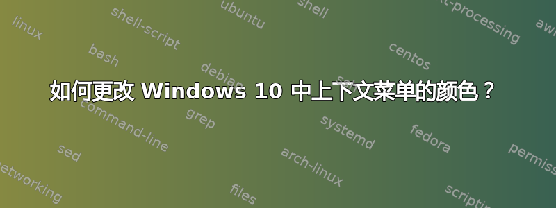 如何更改 Windows 10 中上下文菜单的颜色？