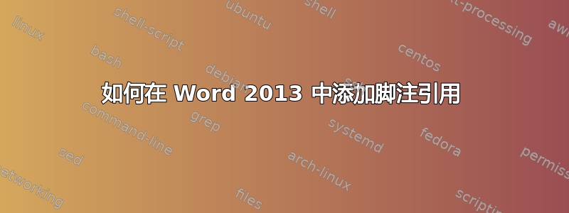 如何在 Word 2013 中添加脚注引用