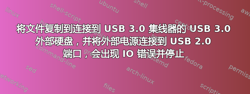 将文件复制到连接到 USB 3.0 集线器的 USB 3.0 外部硬盘，并将外部电源连接到 USB 2.0 端口，会出现 IO 错误并停止