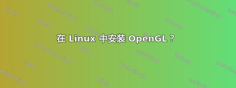 在 Linux 中安装 OpenGL？