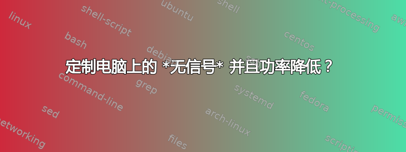 定制电脑上的 *无信号* 并且功率降低？