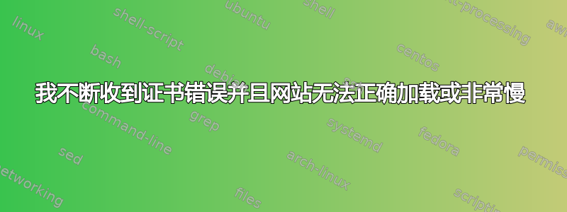 我不断收到证书错误并且网站无法正确加载或非常慢