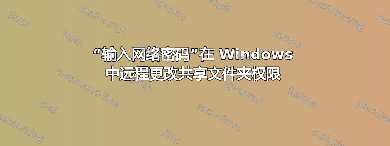 “输入网络密码”在 Windows 中远程更改共享文件夹权限