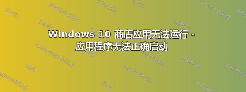 Windows 10 商店应用无法运行 - 应用程序无法正确启动